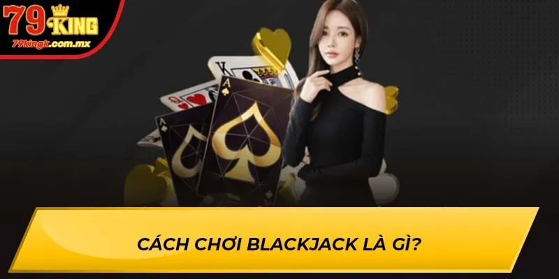 Cách Chơi Blackjack là gì?