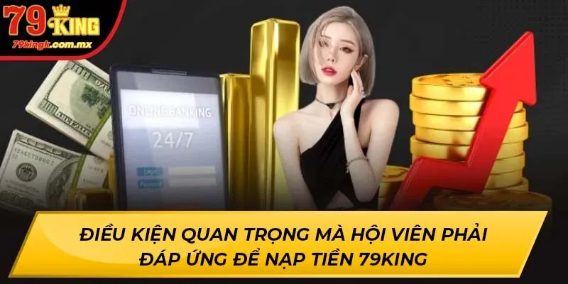 Điều kiện quan trọng mà hội viên phải đáp ứng để nạp tiền 79KING