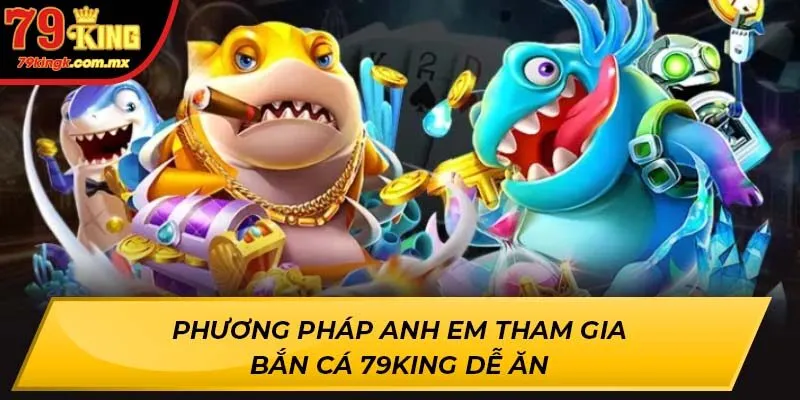 Phương pháp anh em tham gia Bắn Cá 79KING