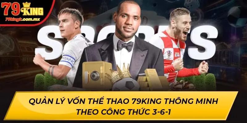Quản lý vốn Thể thao 79KING thông minh theo công thức 3-6-1