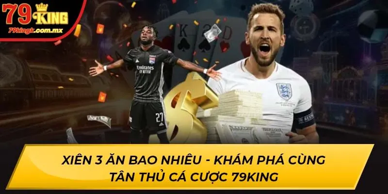 Xiên 3 Ăn Bao Nhiêu - Khám Phá Cùng Tân Thủ Cá Cược 79KING